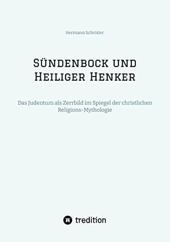 Sündenbock und Heiliger Henker: Das Judentum als Zerrbild im Spiegel der christlichen Religions-Mythologie