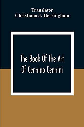 The Book Of The Art Of Cennino Cennini: A Contemporary Practical Treatise On Quattrocento Painting