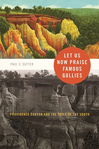 Paul Sutter Let Us Now Praise Famous Gullies, Providence Canyon And The Soils Of The South (Environmental History And The American South)