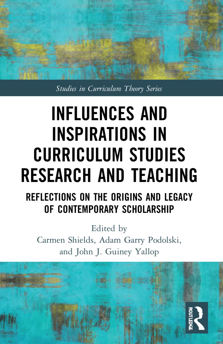 Influences and Inspirations in Curriculum Studies Research and Teaching: Reflections on the Origins and Legacy of Contemporary Scholarship (Studies in Curriculum Theory)