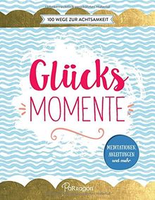 Glücksmomente - 100 Wege zur Achtsamkeit: Meditationen, Anleitungen und mehr