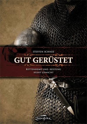 Schnee, Steffen: Gut gerüstet - Kettenhemd und -rüstung selbst gemacht