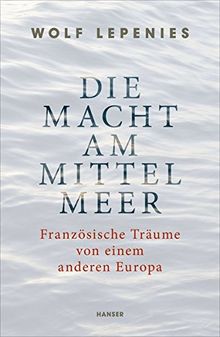 Die Macht am Mittelmeer: Französische Träume von einem anderen Europa