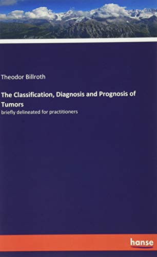 The Classification, Diagnosis and Prognosis of Tumors: briefly delineated for practitioners