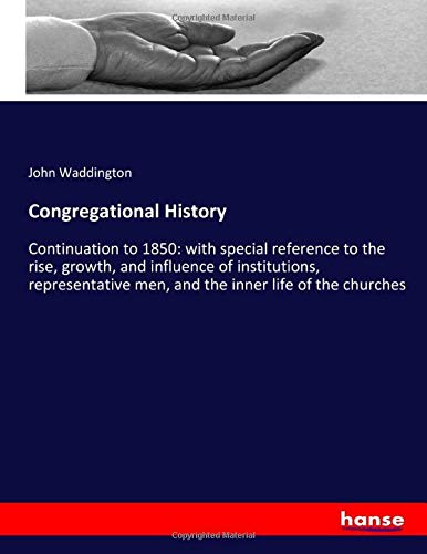 Congregational History: Continuation to 1850: with special reference to the rise, growth, and influence of institutions, representative men, and the inner life of the churches