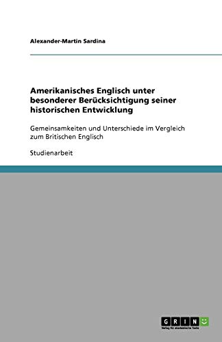 Amerikanisches Englisch unter besonderer Berücksichtigung seiner historischen Entwicklung: Gemeinsamkeiten und Unterschiede im Vergleich zum Britischen Englisch
