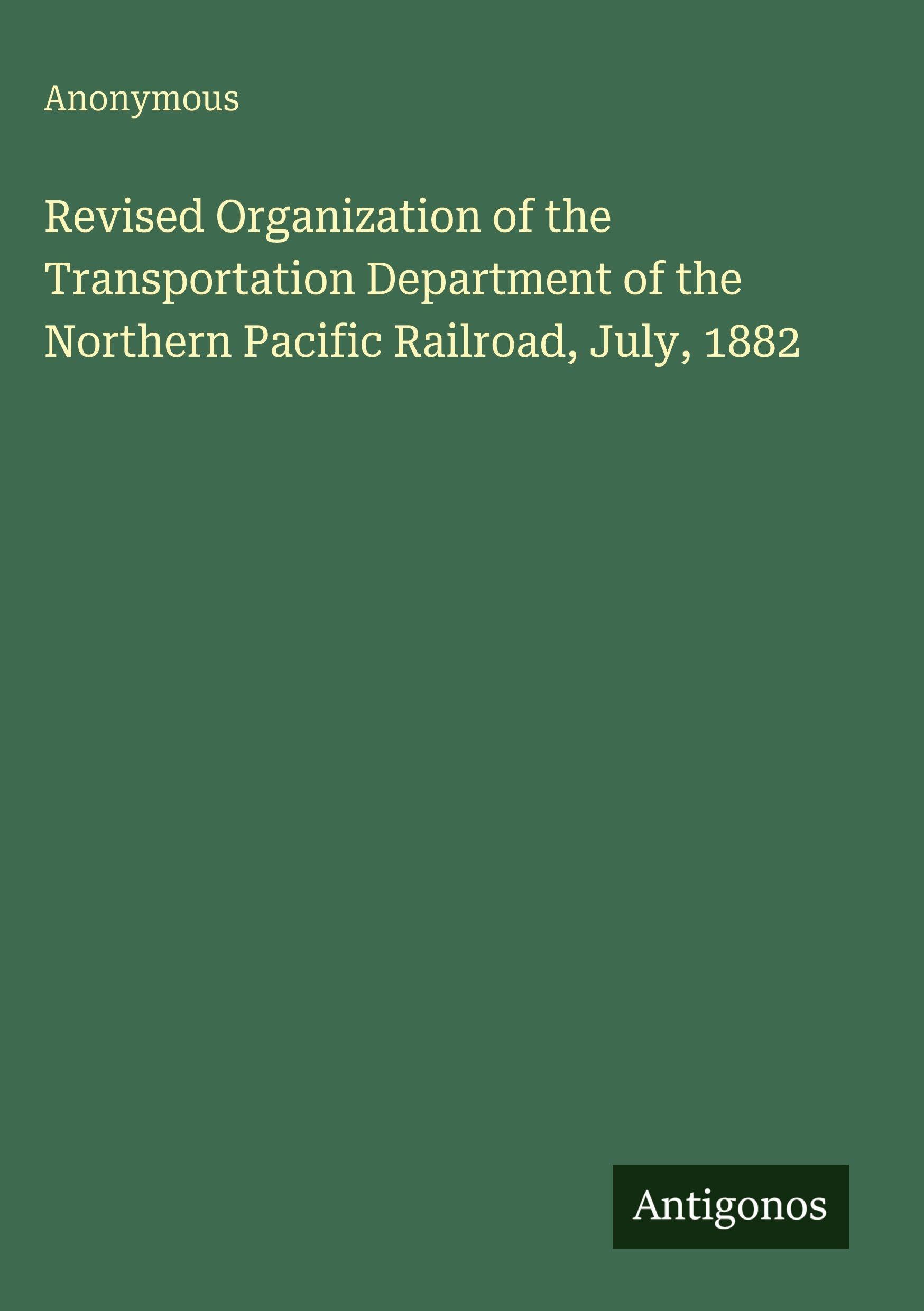Revised Organization of the Transportation Department of the Northern Pacific Railroad, July, 1882