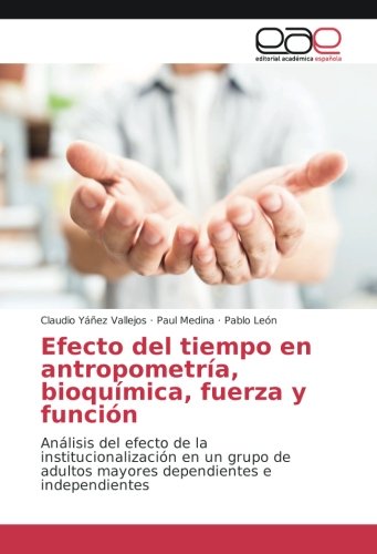 Efecto del tiempo en antropometría, bioquímica, fuerza y función: Análisis del efecto de la institucionalización en un grupo de adultos mayores dependientes e independientes