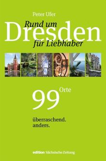 Rund um Dresden für Liebhaber: 99 Orte, überraschend. anders.