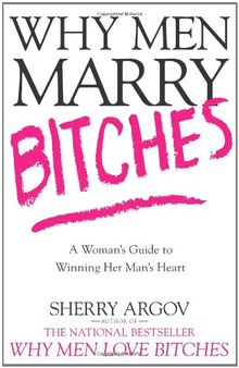Why Men Marry Bitches: A Woman's Guide to Winning Her Man's Heart: From "I Might" to "I Do"--A Woman's Guide to Winning Her Man's Heart