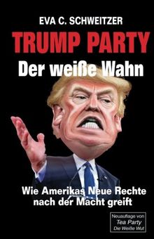 Trump Party: Der weisse Wahn. Wie Amerikas Neue Rechte nach der Macht greift