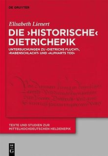 Die 'historische' Dietrichepik: Untersuchungen zu 'Dietrichs Flucht', 'Rabenschlacht', 'Alpharts Tod' (Texte und Studien zur mittelhochdeutschen Heldenepik, Band 5)