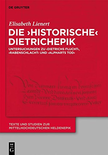 Die 'historische' Dietrichepik: Untersuchungen zu 'Dietrichs Flucht', 'Rabenschlacht', 'Alpharts Tod' (Texte und Studien zur mittelhochdeutschen Heldenepik, Band 5)