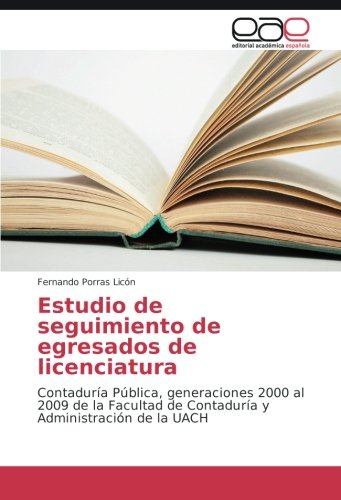 Estudio de seguimiento de egresados de licenciatura: Contaduría Pública, generaciones 2000 al 2009 de la Facultad de Contaduría y Administración de la UACH