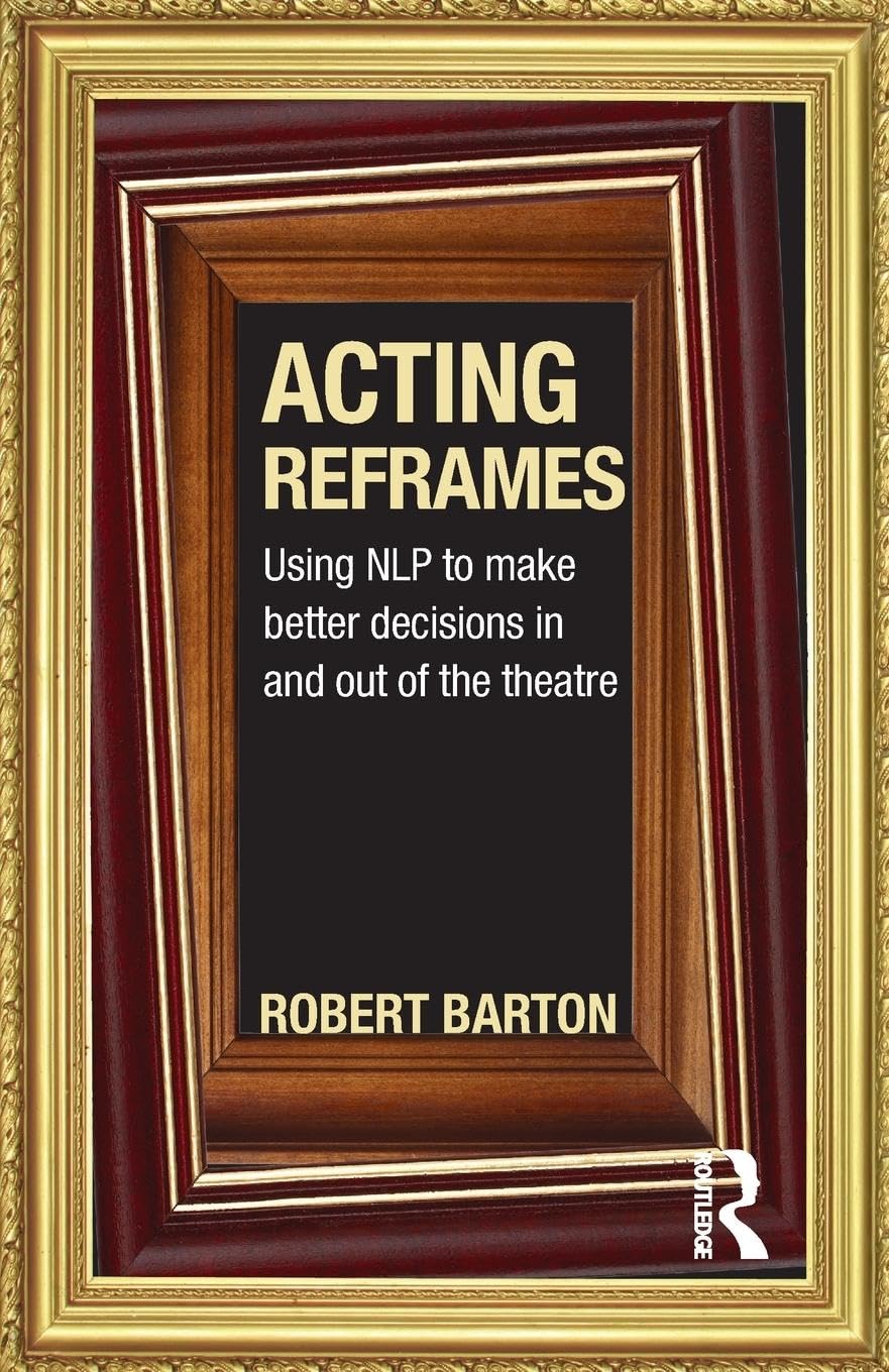 Acting Reframes: Using NLP to Make Better Decisions In and Out of the Theatre