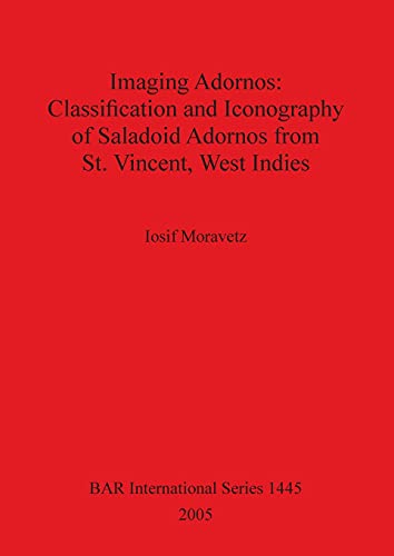 Imaging Adornos - Classification and Iconography of Saladoid Adornos from St. Vincent, West Indies (British Archaeological Reports, Band 1445)