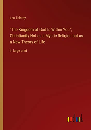 The Kingdom of God Is Within You; Christianity Not as a Mystic Religion but as a New Theory of Life: in large print