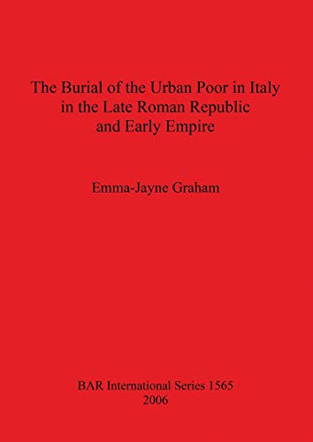 The Burial of the Urban Poor in Italy in the Late Roman Republic and Early Empire (British Archaeological Reports British Series, Band 1565)