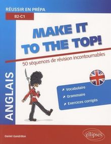 Anglais, make it to the top ! : réussir en prépa, B2-C1 : 50 séquences de révisions incontournables, vocabulaire, grammaire, exercices corrigés