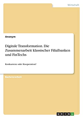 Digitale Transformation. Die Zusammenarbeit klassischer Filialbanken und FinTechs: Konkurrenz oder Kooperation?
