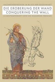 Die Eroberung der Wand / Conquering the Wall: Nazarenerfresken im Blick der Gegenwart / A Contemporary view on Nazarene Frescos