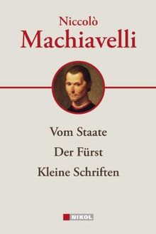 Niccolo Machiavelli: Hauptwerke: Vom Staate, Der Fürst, Kleine Schriften