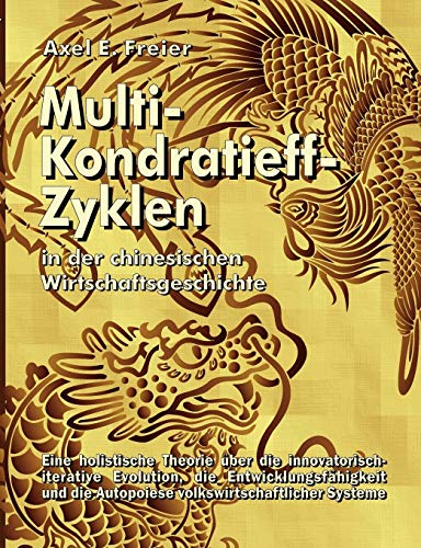 Multi-Kondratieff-Zyklen in der chinesischen Wirtschaftsgeschichte: Eine holistische Theorie über die innovatorisch-iterative Evolution, die ... die Autopoiese volkwirtschaftlicher Systeme