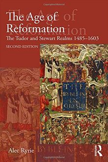 The Age of Reformation: The Tudor and Stewart Realms 1485-1603 (Religion, Politics and Society in Britain)