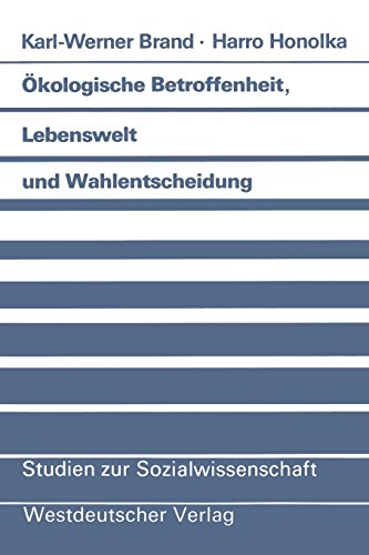 Ökologische Betroffenheit, Lebenswelt und Wahlentscheidung: Pladoyer Fur Eine Neue Perspektive Der Wahlforschung Am Beispiel Der Bundestagswahl . . . ... Edition) (Studien zur Sozialwissenschaft)