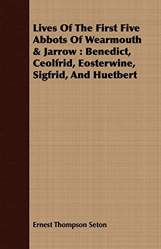 Lives Of The First Five Abbots Of Wearmouth & Jarrow: Benedict, Ceolfrid, Eosterwine, Sigfrid, And Huetbert