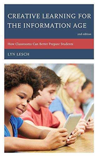 Creative Learning for the Information Age: How Classrooms Can Better Prepare Students, Second Edition