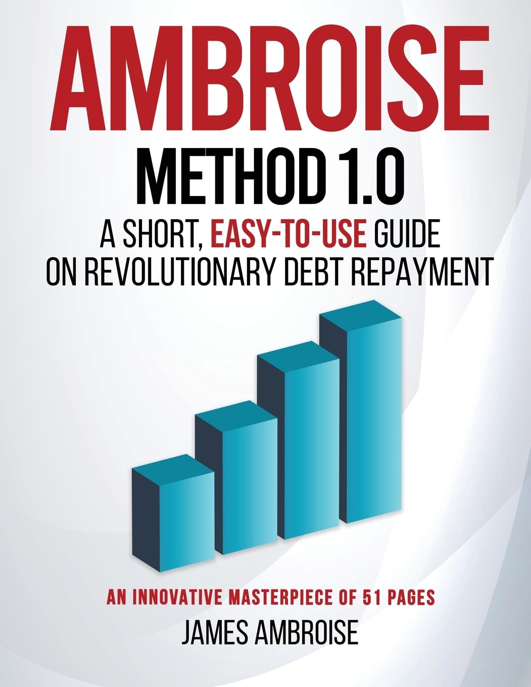 Ambroise Method 1.0: A Short, Easy-to-Use Guide on Revolutionary Debt Repayment