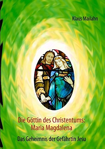 Die Göttin des Christentums: Maria Magdalena: Das Geheimnis der Gefährtin Jesu