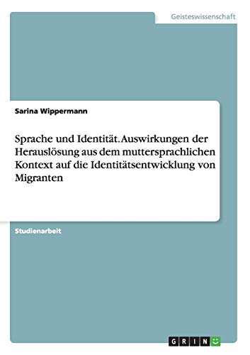 Sprache und Identität. Auswirkungen der Herauslösung aus dem muttersprachlichen Kontext auf die Identitätsentwicklung von Migranten