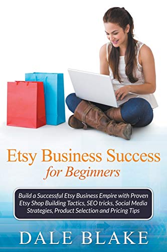 Dale Blake Etsy Business Success For Beginners, Build A Successful Etsy Business Empire With Proven Etsy Shop Building Tactics, Seo Tricks, Social Media