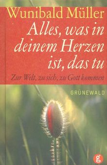 Alles, was in deinem Herzen ist, das tu: Zur Welt, zu sich, zu Gott kommen