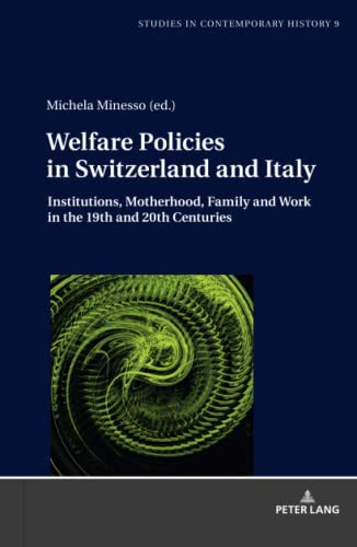 Welfare Policies in Switzerland and Italy: Institutions, Motherhood, Family and Work in the 19th and 20th Centuries (Studies in Contemporary History, Band 9)