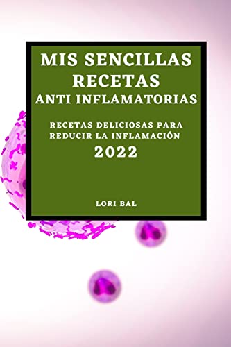 MIS SENCILLAS RECETAS ANTI INFLAMATORIAS 2022: RECETAS DELICIOSAS PARA REDUCIR LA INFLAMACIÓN