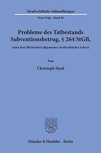 Probleme des Tatbestands Subventionsbetrug, § 264 StGB, unter dem Blickwinkel allgemeiner strafrechtlicher Lehren.: Dissertationsschrift (Strafrechtliche Abhandlungen, Band 46)