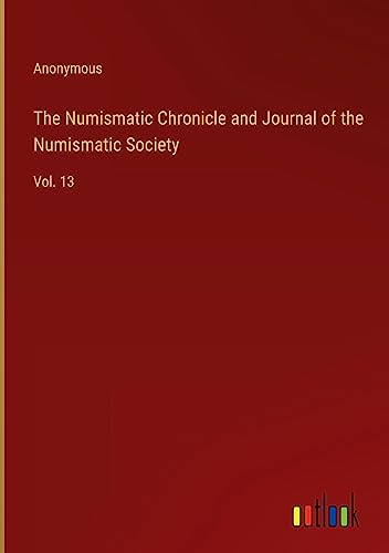 The Numismatic Chronicle and Journal of the Numismatic Society: Vol. 13