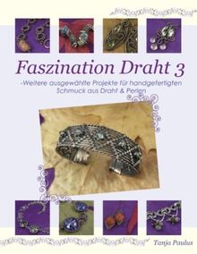 Faszination Draht 3: - Weitere ausgewählte Projekte für handgefertigten Schmuck aus Draht & Perlen