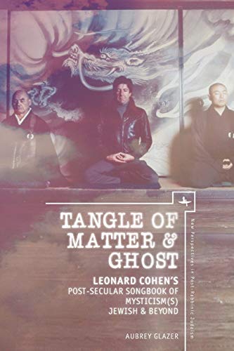 Aubrey Glazer Tangle Of Matter & Ghost, Leonard Cohen's Post-Secular Songbook Of Mysticism(s) Jewish & Beyond, Leonard Cohen’s Post-Secular Songbook Of ... (New