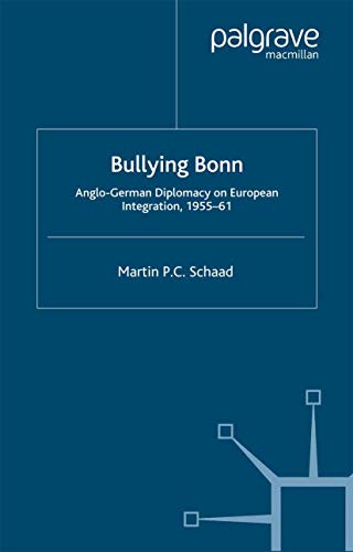 Bullying Bonn: Anglo-German Diplomacy on European Integration, 1955–61 (St Antony's Series)