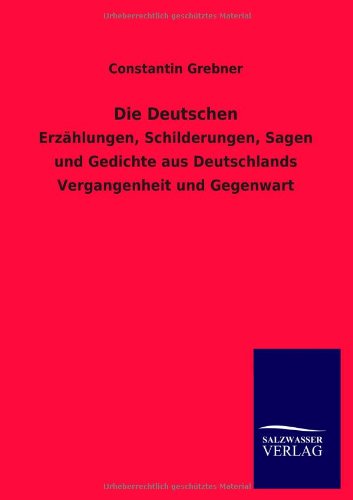 Die Deutschen: Erzählungen, Schilderungen, Sagen und Gedichte aus Deutschlands Vergangenheit und Gegenwart