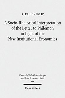 A Socio-Rhetorical Interpretation of the Letter to Philemon in Light of the New Institutional Economics: An Exhortation to Transform a Master-Slave ... zum Neuen Testament / 2. Reihe)