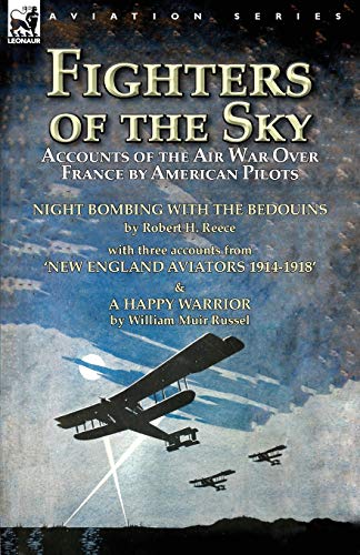 Fighters of the Sky: Accounts of the Air War over France by American Pilots-Night Bombing with the Bedouins by Robert H. Reece, With Three Accounts ... & A Happy Warrior by William Muir Russel
