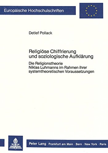Religiöse Chiffrierung und soziologische Aufklärung: Die Religionstheorie Niklas Luhmanns im Rahmen ihrer systemtheoretischen Voraussetzungen (Europäische Hochschulschriften - Reihe XXIII)