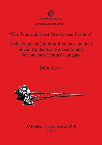The True and Exact Dresses and Fashion Archaeological Clothing Remains and their Social Contexts in Sixteenth- and Seventeenth-Century Hungary (Bar S, Band 2078)