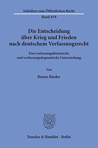 Die Entscheidung über Krieg und Frieden nach deutschem Verfassungsrecht.: Eine verfassungshistorische und verfassungsdogmatische Untersuchung. (Schriften Zum Offentlichen Recht, Band 459)