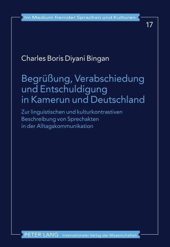 Begrüßung, Verabschiedung und Entschuldigung in Kamerun und Deutschland: Zur linguistischen und kulturkontrastiven Beschreibung von Sprechakten in der ... (Im Medium fremder Sprachen und Kulturen)